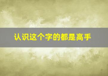 认识这个字的都是高手