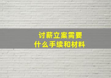 讨薪立案需要什么手续和材料