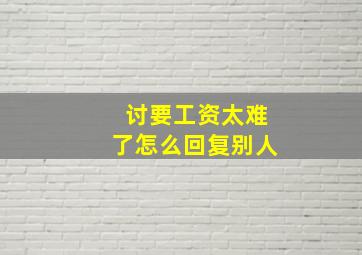 讨要工资太难了怎么回复别人