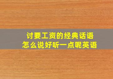 讨要工资的经典话语怎么说好听一点呢英语