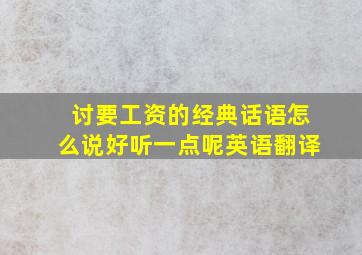 讨要工资的经典话语怎么说好听一点呢英语翻译