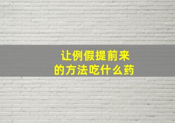 让例假提前来的方法吃什么药