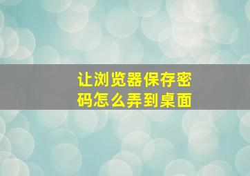 让浏览器保存密码怎么弄到桌面