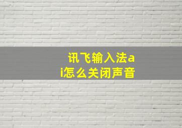 讯飞输入法ai怎么关闭声音