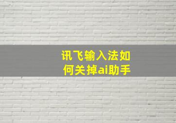 讯飞输入法如何关掉ai助手