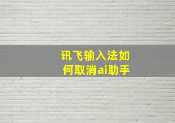 讯飞输入法如何取消ai助手