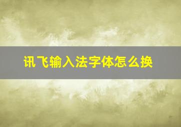 讯飞输入法字体怎么换