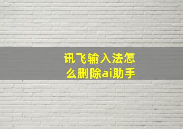 讯飞输入法怎么删除ai助手