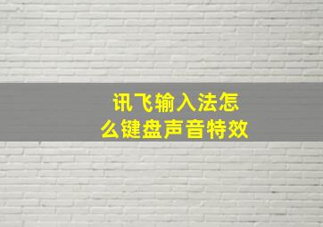 讯飞输入法怎么键盘声音特效