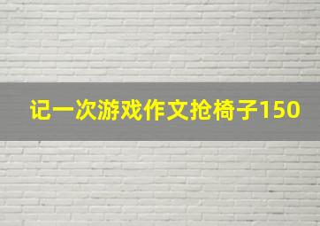 记一次游戏作文抢椅子150