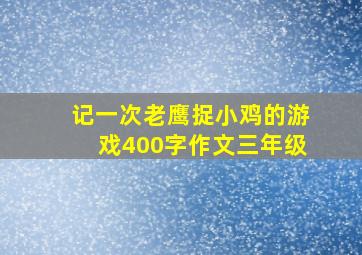 记一次老鹰捉小鸡的游戏400字作文三年级