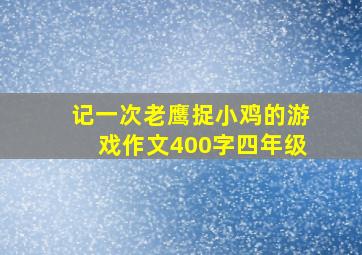 记一次老鹰捉小鸡的游戏作文400字四年级