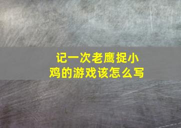 记一次老鹰捉小鸡的游戏该怎么写