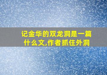 记金华的双龙洞是一篇什么文,作者抓住外洞