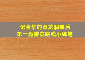 记金华的双龙洞课后第一题游览路线小练笔