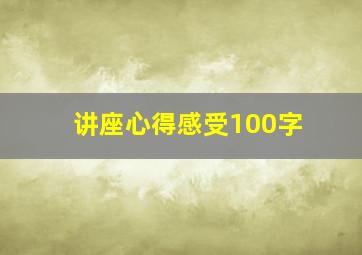 讲座心得感受100字