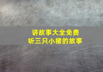 讲故事大全免费听三只小猪的故事