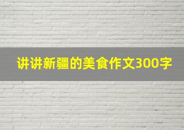 讲讲新疆的美食作文300字