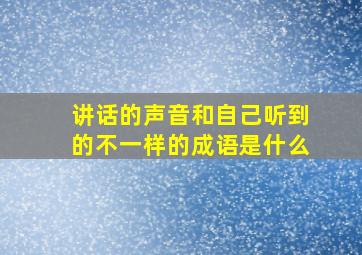 讲话的声音和自己听到的不一样的成语是什么