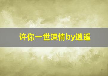 许你一世深情by逍遥