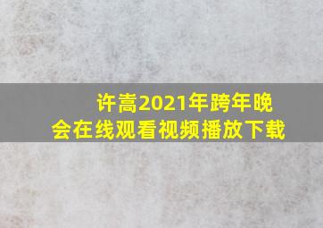 许嵩2021年跨年晚会在线观看视频播放下载