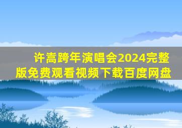 许嵩跨年演唱会2024完整版免费观看视频下载百度网盘