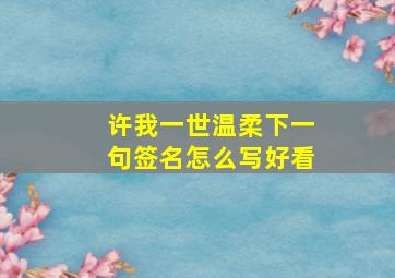 许我一世温柔下一句签名怎么写好看