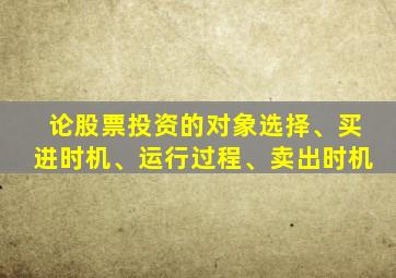 论股票投资的对象选择、买进时机、运行过程、卖出时机