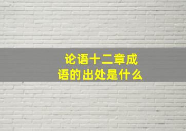 论语十二章成语的出处是什么