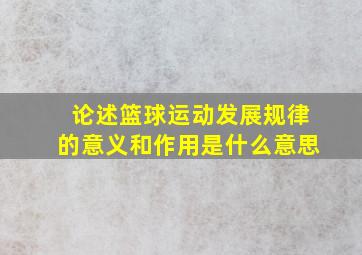 论述篮球运动发展规律的意义和作用是什么意思