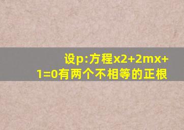 设p:方程x2+2mx+1=0有两个不相等的正根