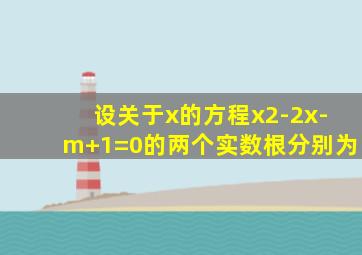 设关于x的方程x2-2x-m+1=0的两个实数根分别为