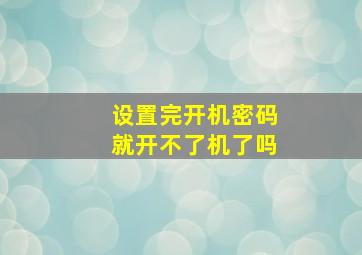 设置完开机密码就开不了机了吗