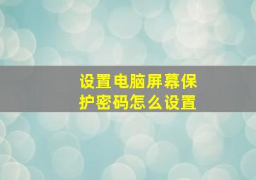 设置电脑屏幕保护密码怎么设置