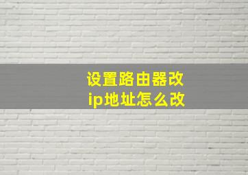 设置路由器改ip地址怎么改