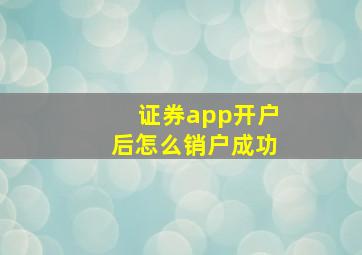 证券app开户后怎么销户成功