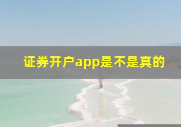 证券开户app是不是真的