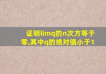 证明limq的n次方等于零,其中q的绝对值小于1