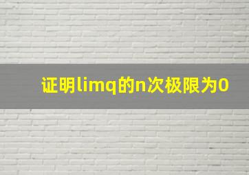 证明limq的n次极限为0