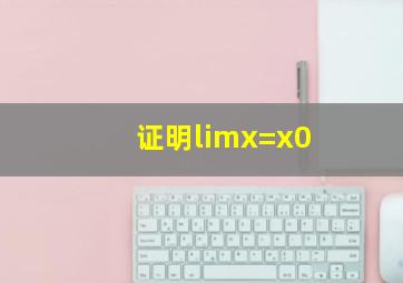 证明limx=x0