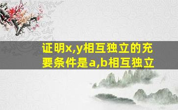 证明x,y相互独立的充要条件是a,b相互独立