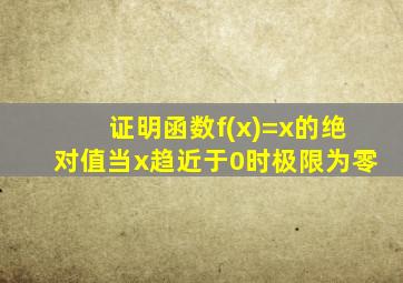 证明函数f(x)=x的绝对值当x趋近于0时极限为零