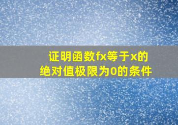 证明函数fx等于x的绝对值极限为0的条件