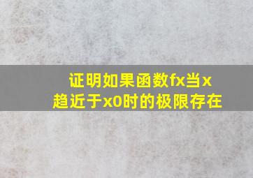 证明如果函数fx当x趋近于x0时的极限存在