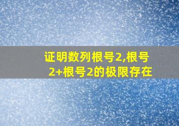 证明数列根号2,根号2+根号2的极限存在