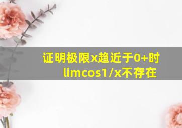 证明极限x趋近于0+时limcos1/x不存在