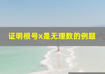 证明根号x是无理数的例题