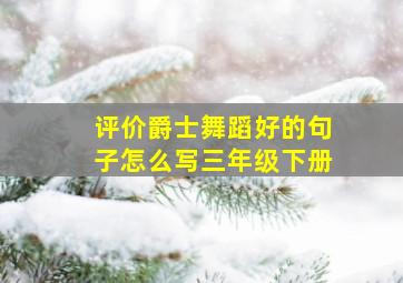 评价爵士舞蹈好的句子怎么写三年级下册