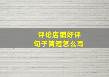 评论店铺好评句子简短怎么写