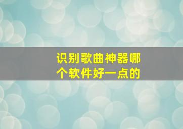 识别歌曲神器哪个软件好一点的